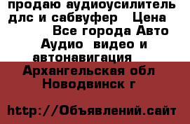 продаю аудиоусилитель длс и сабвуфер › Цена ­ 15 500 - Все города Авто » Аудио, видео и автонавигация   . Архангельская обл.,Новодвинск г.